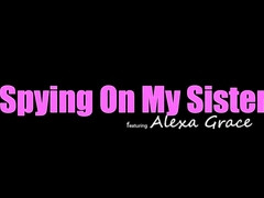 Alexa Grace - Spying On My Sister
